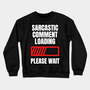 Sarcastic Comment Loading...Please Wait Crewneck Sweatshirt